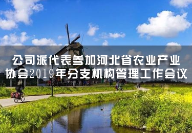 公司派代表參加河北省農業產業協會2019年分支機構管理工作會議